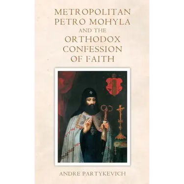 Metropolitan Petro Mohyla and the Orthodox Confession of Faith