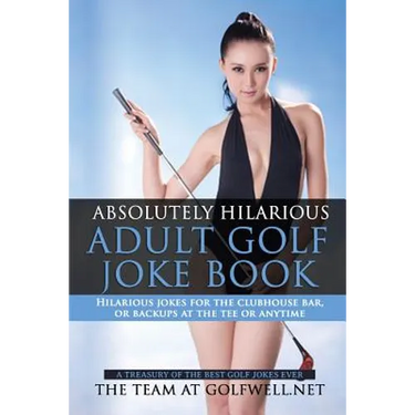 Absolutely Hilarious Adult Golf Joke Book: A Treasury Hilarious Jokes On The Course, Clubhouse Bar, Or Tee Box Or Basically Anywhere.