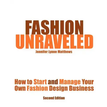 Fashion Unraveled - Second Edition: How to Start and Manage Your Own Fashion (or Craft) Design Business