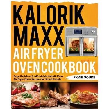Kalorik Maxx Air Fryer Oven Cookbook: Easy, Delicious & Affordable Kalorik Maxx Air Fryer Oven Recipes for Smart People
