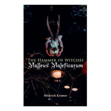 The Hammer of Witches: Malleus Maleficarum: The Most Influential Book of Witchcraft