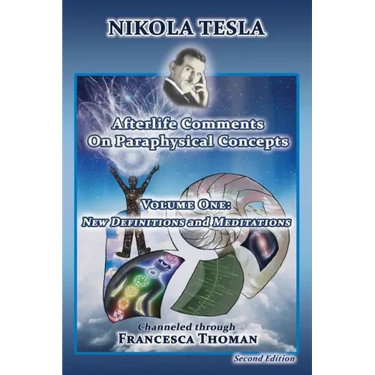 Nikola Tesla: Afterlife Comments on Paraphysical Concepts, Volume One: New Definitions and Meditations