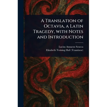 A Translation of Octavia, a Latin Tragedy, With Notes and Introduction