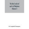 The devils and evil spirits of Babylonia: being Babylonian and Assyrian incantations against the demons, ghouls, vampires, hobgoblins, ghosts, and kin