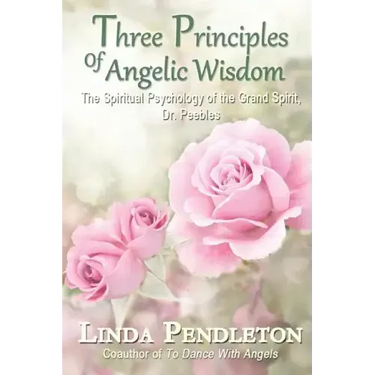 Three Principles of Angelic Wisdom: The Spiritual Psychology of the Grand Spirit, Dr. Peebles