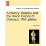 A History: Greeley and the Union Colony of Colorado. with Plates