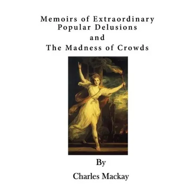 Memoirs of Extraordinary Popular Delusions: The Madness of Crowds