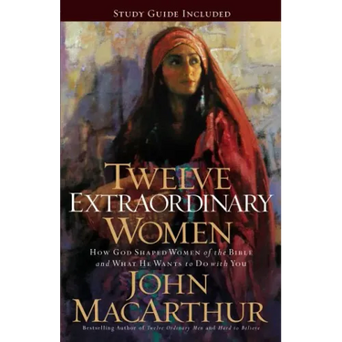 Twelve Extraordinary Women: How God Shaped Women of the Bible, and What He Wants to Do with You