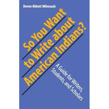 So You Want to Write about American Indians?: A Guide for Writers, Students, and Scholars