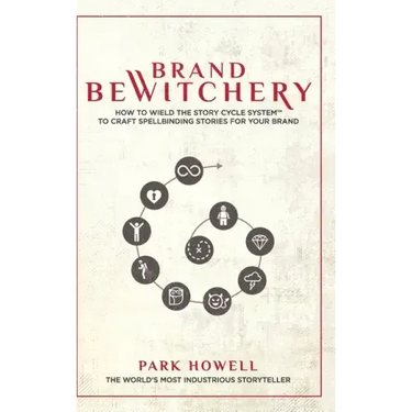 Brand Bewitchery: How to Wield The Story Cycle System(TM) To Craft Spellbinding Stories For Your Brand: How To Wield The Story Cycle Sys
