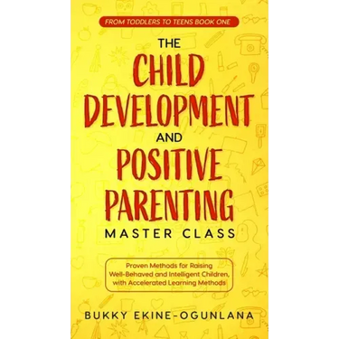 The Child Development and Positive Parenting Master Class: Proven Methods for Raising Well-Behaved and Intelligent Children, with Accelerated Learning