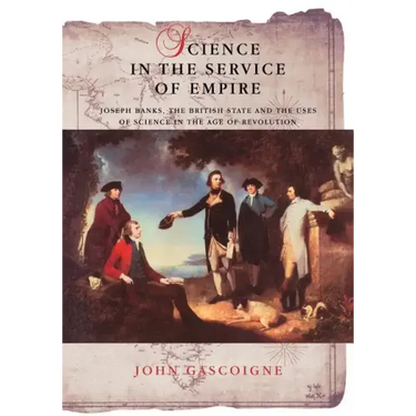 Science in the Service of Empire: Joseph Banks, the British State and the Uses of Science in the Age of Revolution