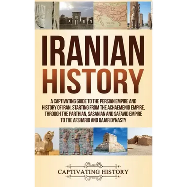 Iranian History: A Captivating Guide to the Persian Empire and History of Iran, Starting from the Achaemenid Empire, through the Parthi