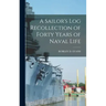 A Sailor's Log Recollection of Forty Years of Naval Life
