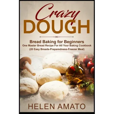 Crazy Dough: Bread Baking for Beginners One Master Bread Recipe For All Your Baking Cookbook (20 Easy Breads-Preparedness-Freezer Meal)