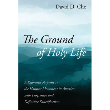The Ground of Holy Life: A Reformed Response to the Holiness Movement in America with Progressive and Definitive Sanctification
