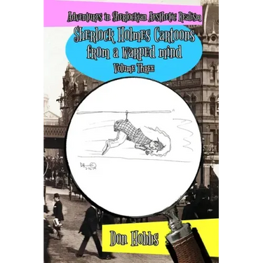 Adventures in Sherlockian Aesthetic Realism: Sherlock Holmes Cartoons from a warped mind Volume Three