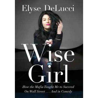 Wise Girl: How the Mafia Taught Me to Succeed on Wall Street... and in Comedy