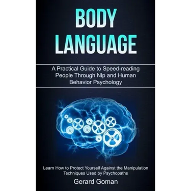 Body Language: A Practical Guide to Speed-reading People Through Nlp and Human Behavior Psychology (Learn How to Protect Yourself Aga
