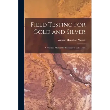 Field Testing for Gold and Silver: A Practical Manual for Prospectors and Miners