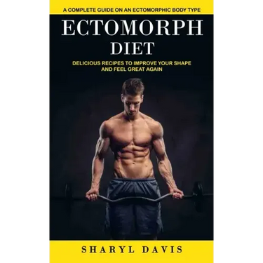 Ectomorph Diet: A Complete Guide on an Ectomorphic Body Type (Delicious Recipes to Improve Your Shape and Feel Great Again)