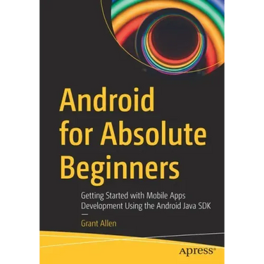 Android for Absolute Beginners: Getting Started with Mobile Apps Development Using the Android Java SDK