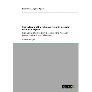 Sharia law and the religious factor in a secular state like Nigeria: Islam versus Christianity in Nigeria and the Perennial Pogrom and Acrimony: a Pan