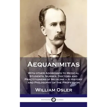 Aequanimitas: With other Addresses to Medical Students, Nurses, Doctors and Practitioners of Medicine - A History and Philosophy of