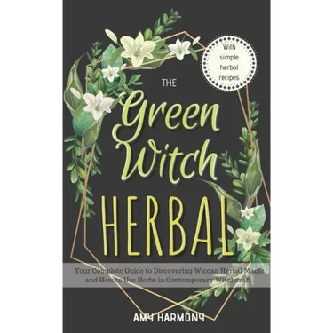 The Green Witch Herbal: Your Complete Guide to Discovering Wiccan Herbal Magic and How to Use Herbs in Contemporary Witchcraft.