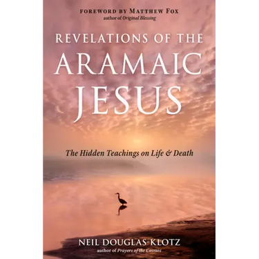 Revelations of the Aramaic Jesus: The Hidden Teachings on Life and Death
