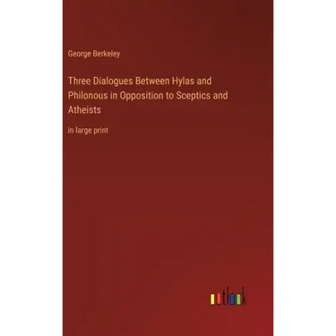 Three Dialogues Between Hylas and Philonous in Opposition to Sceptics and Atheists: in large print