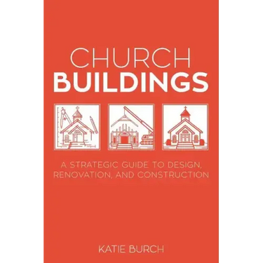 Church Buildings: A Strategic Guide to Design, Renovation, and Construction