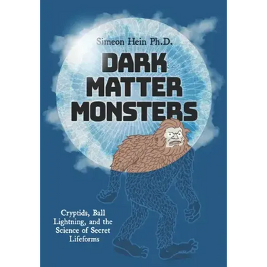 Dark Matter Monsters: Cryptids, Ball Lightning, and the Science of Secret Lifeforms