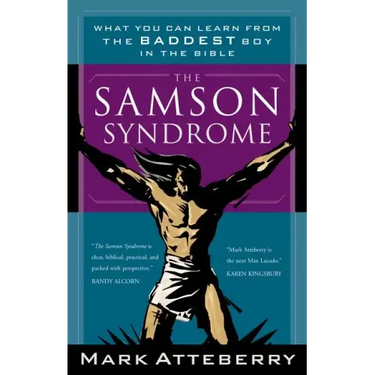 The Samson Syndrome: What You Can Learn from the Baddest Boy in the Bible