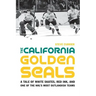 The California Golden Seals: A Tale of White Skates, Red Ink, and One of the Nhl's Most Outlandish Teams