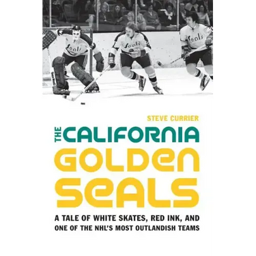 The California Golden Seals: A Tale of White Skates, Red Ink, and One of the Nhl's Most Outlandish Teams