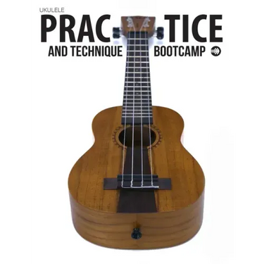 Ukulele Practice And Technique Bootcamp: Uke Like The Pros