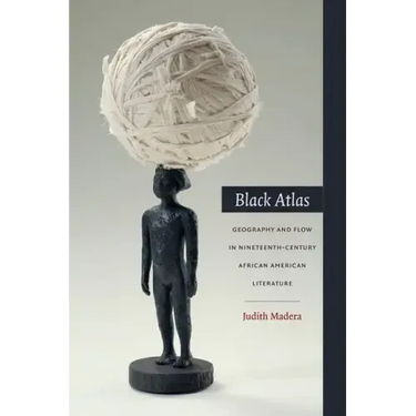 Black Atlas: Geography and Flow in Nineteenth-Century African American Literature