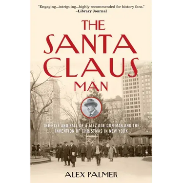 The Santa Claus Man: The Rise and Fall of a Jazz Age Con Man and the Invention of Christmas in New York