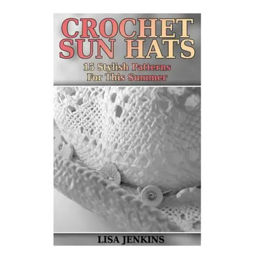 Crochet Sun Hats: 15 Stylish Patterns For This Summer: (Crochet Patterns, Crochet Stitches)