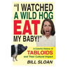I Watched a Wild Hog Eat My Baby: A Colorful History of Tabloids and Their Cultural Impact