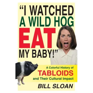 I Watched a Wild Hog Eat My Baby: A Colorful History of Tabloids and Their Cultural Impact