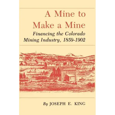 A Mine to Make a Mine: Financing the Colorado Mining Industry, 1859-1902