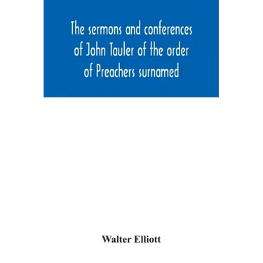 The sermons and conferences of John Tauler of the order of Preachers surnamed "The Illuminated Doctor"; being his spiritual doctrine