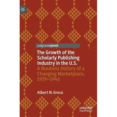 The Growth of the Scholarly Publishing Industry in the U.S.: A Business History of a Changing Marketplace, 1939-1946