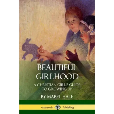 Beautiful Girlhood: A Christian Girl's Guide to Growing Up