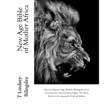 New Age Bible of Mother Africa: Genetic Engineering, Human Phylogeny, Lost Civilizations, Ancient Knowledge, The Metu Neter & the Anunnaki Gods of Nib
