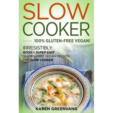 Slow Cooker -100% Gluten-Free Vegan: Irresistibly Good & Super Easy Gluten-Free Vegan Recipes for Slow Cooker