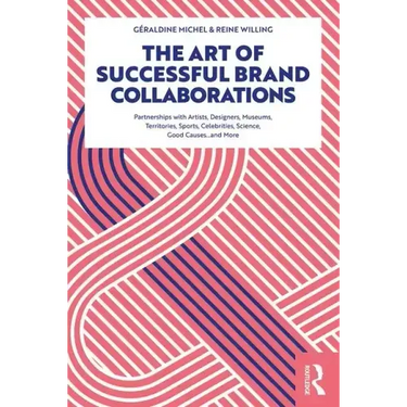 The Art of Successful Brand Collaborations: Partnerships with Artists, Designers, Museums, Territories, Sports, Celebrities, Science, Good Cause...and
