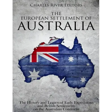 The European Settlement of Australia: The History and Legacy of Early Expeditions and British Settlements on the Australian Continent